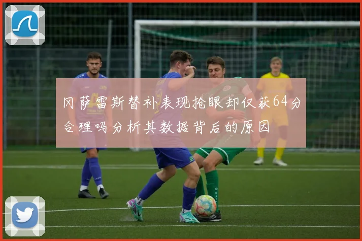 冈萨雷斯替补表现抢眼却仅获64分合理吗分析其数据背后的原因