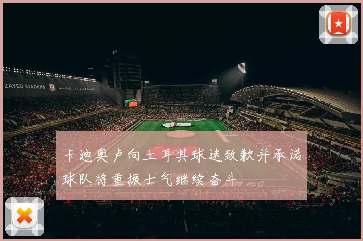 卡迪奥卢向土耳其球迷致歉并承诺球队将重振士气继续奋斗
