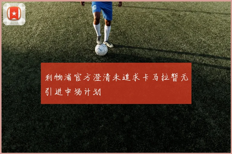 利物浦官方澄清未追求卡马拉暂无引进中场计划