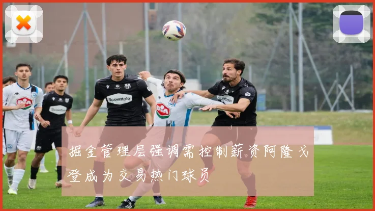 掘金管理层强调需控制薪资阿隆戈登成为交易热门球员