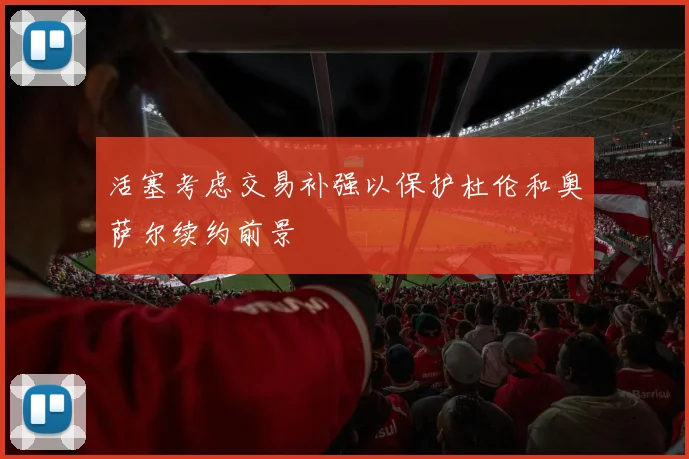 活塞考虑交易补强以保护杜伦和奥萨尔续约前景