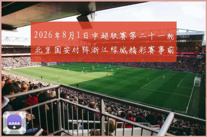 2026年8月1日中超联赛第二十一轮北京国安对阵浙江绿城精彩赛事前瞻与分析